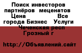 Поиск инвесторов, партнёров, меценатов › Цена ­ 2 000 000 - Все города Бизнес » Услуги   . Чеченская респ.,Грозный г.